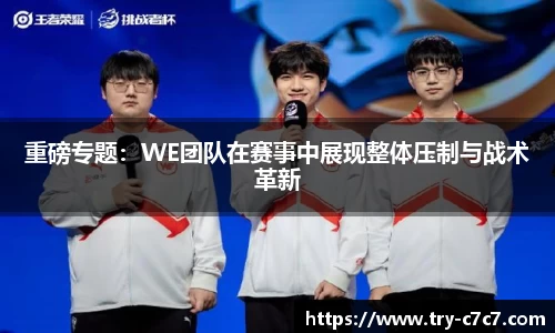 重磅专题：WE团队在赛事中展现整体压制与战术革新
