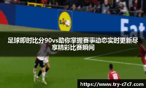 足球即时比分90vs助你掌握赛事动态实时更新尽享精彩比赛瞬间